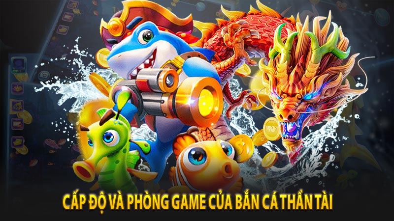 Cấp độ và phòng game của bắn cá thần tài